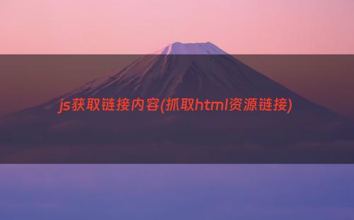 js获取链接内容(抓取html资源链接)