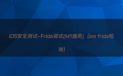 iOS安全测试-Frida调试(M1通用)（ios frida检测）