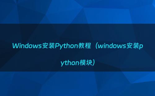 Windows安装Python教程（windows安装python模块）
