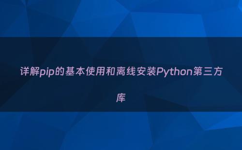 详解pip的基本使用和离线安装Python第三方库