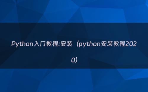 Python入门教程:安装（python安装教程2020）