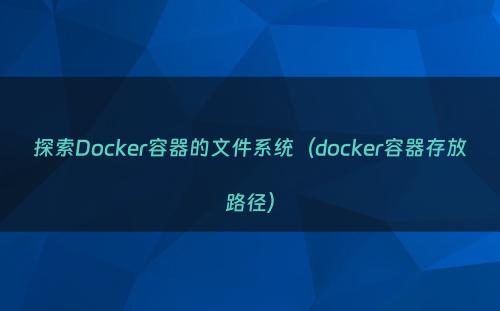 探索Docker容器的文件系统（docker容器存放路径）