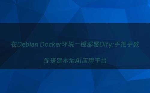 在Debian Docker环境一键部署Dify:手把手教你搭建本地AI应用平台