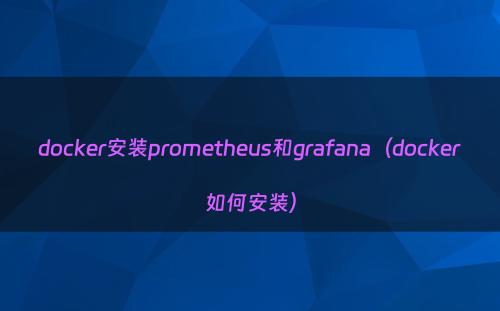 docker安装prometheus和grafana（docker如何安装）