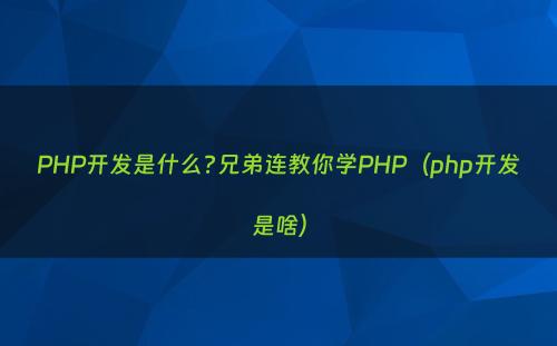 PHP开发是什么?兄弟连教你学PHP（php开发是啥）