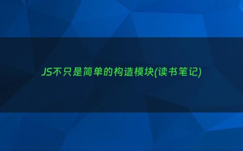 JS不只是简单的构造模块(读书笔记)