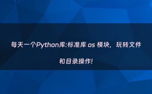 每天一个Python库:标准库 os 模块，玩转文件和目录操作!