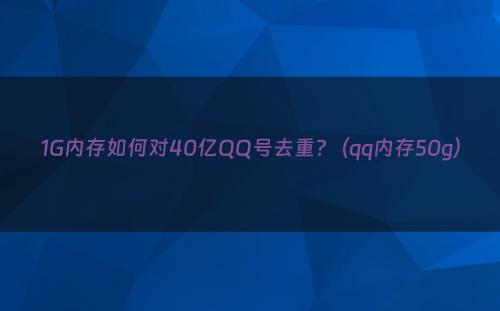 1G内存如何对40亿QQ号去重?（qq内存50g）