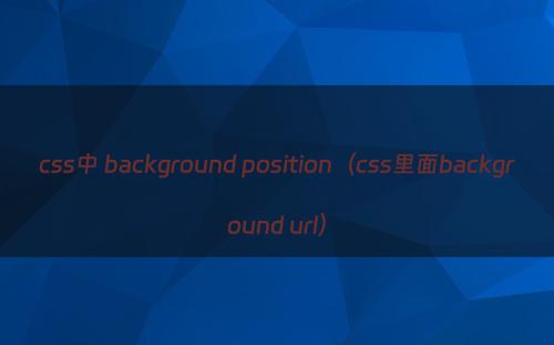 css中 background position（css里面background url）