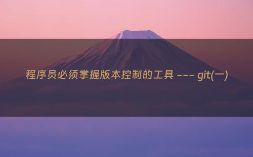程序员必须掌握版本控制的工具 --- git(一)