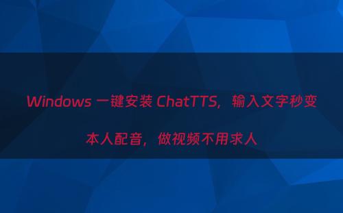 Windows 一键安装 ChatTTS，输入文字秒变本人配音，做视频不用求人