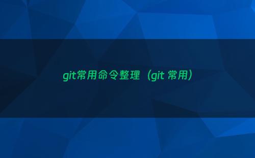 git常用命令整理（git 常用）