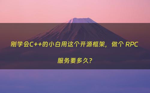 刚学会C++的小白用这个开源框架，做个 RPC 服务要多久?