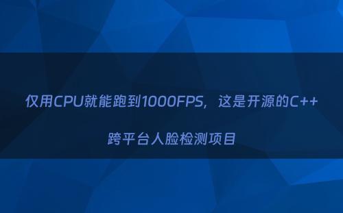 仅用CPU就能跑到1000FPS，这是开源的C++跨平台人脸检测项目
