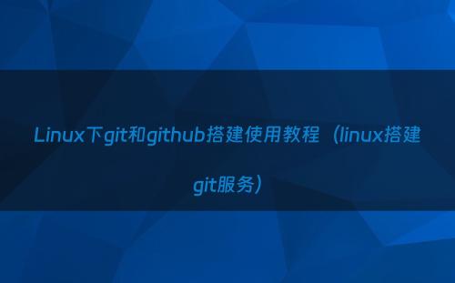 Linux下git和github搭建使用教程（linux搭建git服务）
