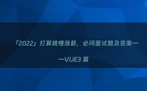 「2022」打算跳槽涨薪，必问面试题及答案——VUE3 篇