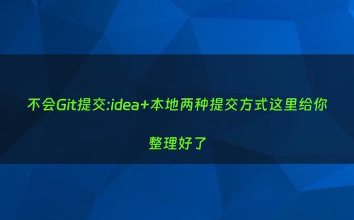 不会Git提交:idea+本地两种提交方式这里给你整理好了