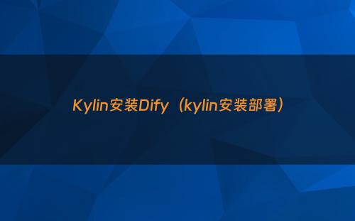 Kylin安装Dify（kylin安装部署）