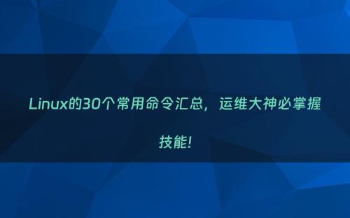 Linux的30个常用命令汇总，运维大神必掌握技能!