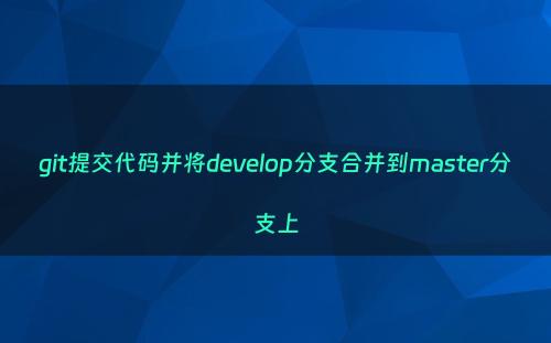 git提交代码并将develop分支合并到master分支上