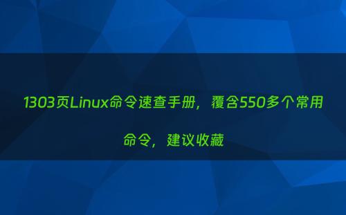 1303页Linux命令速查手册，覆含550多个常用命令，建议收藏