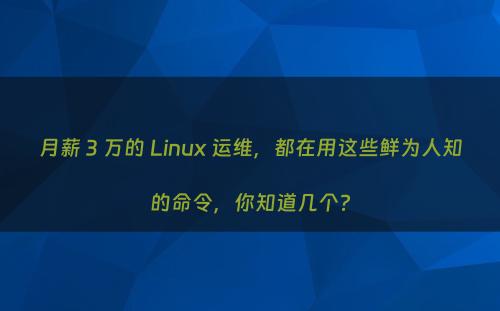 月薪 3 万的 Linux 运维，都在用这些鲜为人知的命令，你知道几个?