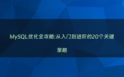 MySQL优化全攻略:从入门到进阶的20个关键策略