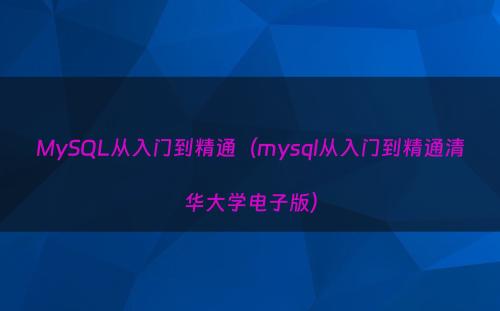 MySQL从入门到精通（mysql从入门到精通清华大学电子版）