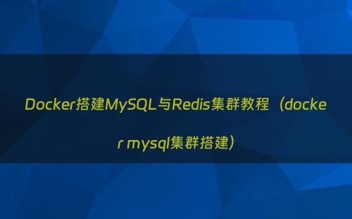 Docker搭建MySQL与Redis集群教程（docker mysql集群搭建）