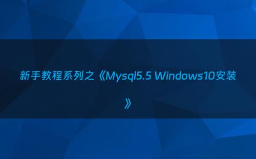 新手教程系列之《Mysql5.5 Windows10安装》
