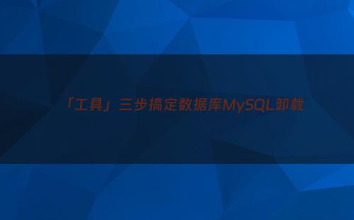 「工具」三步搞定数据库MySQL卸载