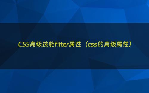 CSS高级技能filter属性（css的高级属性）