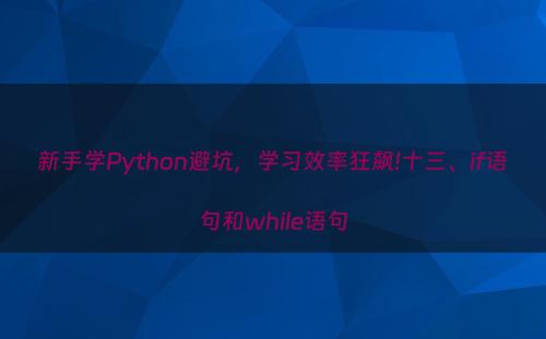 新手学Python避坑，学习效率狂飙!十三、if语句和while语句
