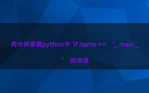 两分钟掌握python中 ‘if name == “_ main _” ‘的用途