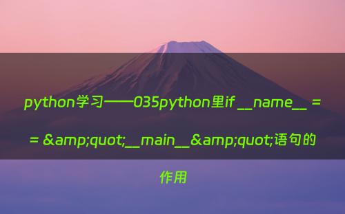 python学习——035python里if __name__ == &quot;__main__&quot;语句的作用