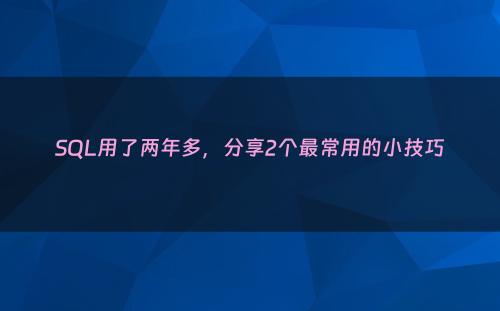 SQL用了两年多，分享2个最常用的小技巧