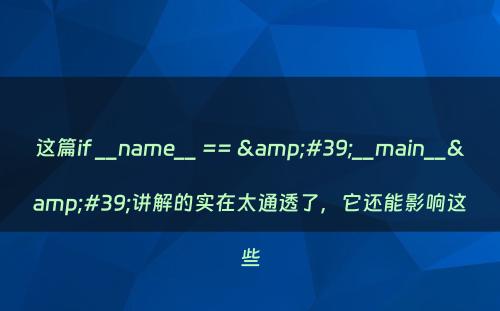 这篇if __name__ == &#39;__main__&#39;讲解的实在太通透了，它还能影响这些