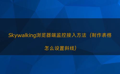 Skywalking浏览器端监控接入方法（制作表格怎么设置斜线）