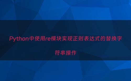 Python中使用re模块实现正则表达式的替换字符串操作