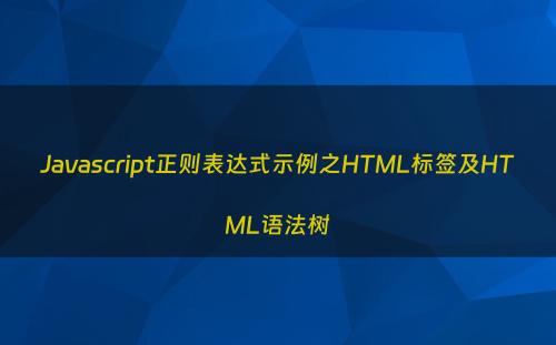 Javascript正则表达式示例之HTML标签及HTML语法树