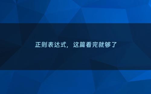 正则表达式，这篇看完就够了