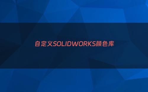 自定义SOLIDWORKS颜色库