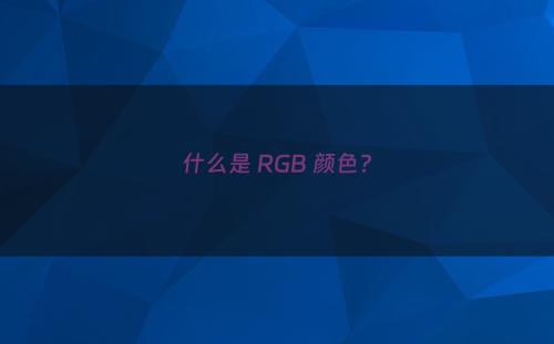 什么是 RGB 颜色?