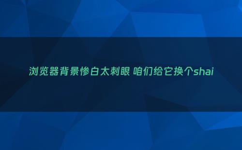 浏览器背景惨白太刺眼 咱们给它换个shai