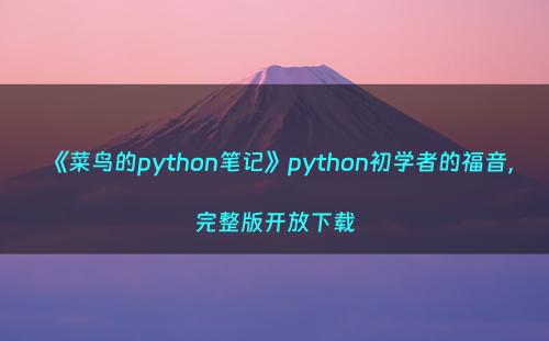 《菜鸟的python笔记》python初学者的福音，完整版开放下载