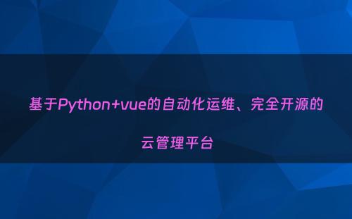 基于Python+vue的自动化运维、完全开源的云管理平台