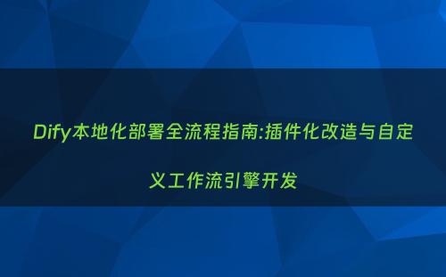 Dify本地化部署全流程指南:插件化改造与自定义工作流引擎开发