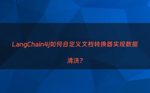 LangChain4j如何自定义文档转换器实现数据清洗?