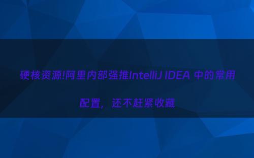 硬核资源!阿里内部强推IntelliJ IDEA 中的常用配置，还不赶紧收藏
