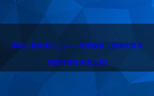 微信小程序笔记(三)---视图容器（微信小程序前端可视化开发工具）